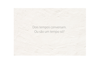 Imagem horizontal de uma parede branca com a sexta frase: Dois tempos conversam. Ou são um tempo só?