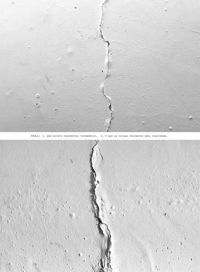 Colagem digital com margens brancas, formada por duas fotos horizontais em preto e branco colocadas uma acima da outra, com um pequeno espaço em branco entre elas. As duas fotos mostram diferentes partes de uma parede branca e bem iluminada, com pintura muito degradada, pequenas bolhas e furos. Em ambas, uma única rachadura atravessa a imagem de cima a baixo, no centro da foto. A rachadura da foto de baixo é mais larga. Na faixa branca entre as duas fotos está a frase: REAL: 1. Que existe realmente; verdadeiro. 2. O que as coisas realmente são; realidade.