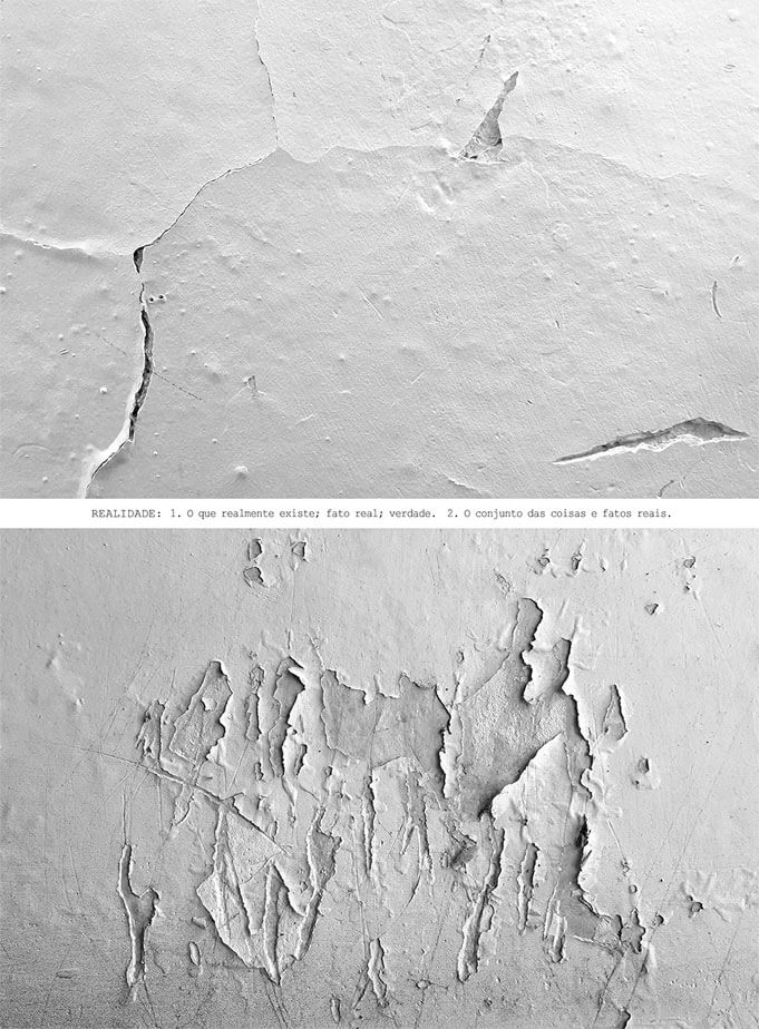 Colagem digital com margens brancas, formada por duas fotos horizontais em preto e branco colocadas uma acima da outra, com um pequeno espaço em branco entre elas. As duas fotos mostram diferentes partes de uma parede branca e bem iluminada, com pintura muito degradada. Na foto de cima há uma rachadura em forma de curva com algumas ramificações e três áreas descascadas mostrando um fundo cinza escuro. Na foto de baixo há uma grande área com partes cinza escuro, descascadas irregularmente, se agrupando no centro da imagem e ocupando a maior parte do espaço. Na faixa branca entre as duas fotos está a frase: REALIDADE: 1. O que realmente existe; fato real; verdade. 2. O conjunto das coisas e fatos reais.